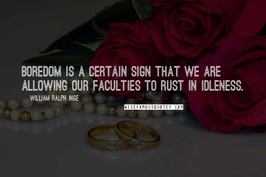 William Ralph Inge Quotes: Boredom is a certain sign that we are allowing our faculties to rust in idleness.