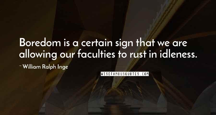 William Ralph Inge Quotes: Boredom is a certain sign that we are allowing our faculties to rust in idleness.