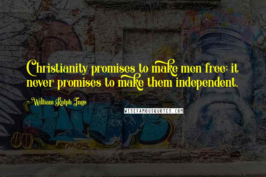 William Ralph Inge Quotes: Christianity promises to make men free; it never promises to make them independent.