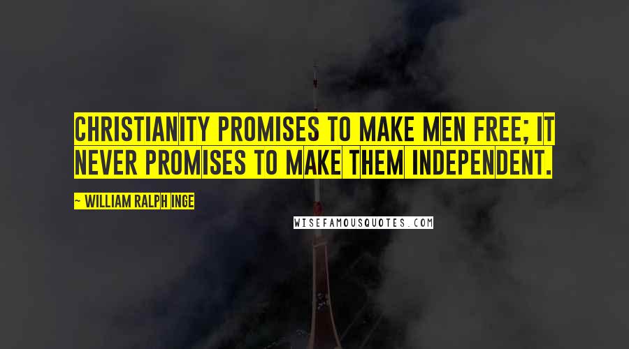 William Ralph Inge Quotes: Christianity promises to make men free; it never promises to make them independent.