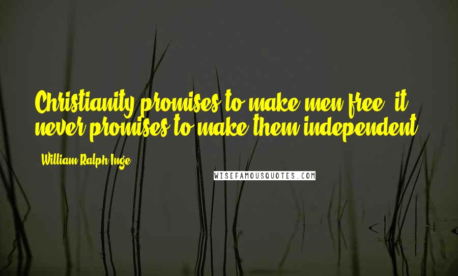 William Ralph Inge Quotes: Christianity promises to make men free; it never promises to make them independent.