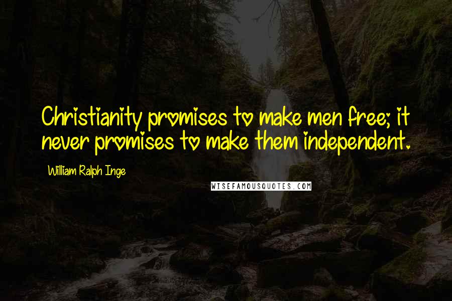 William Ralph Inge Quotes: Christianity promises to make men free; it never promises to make them independent.