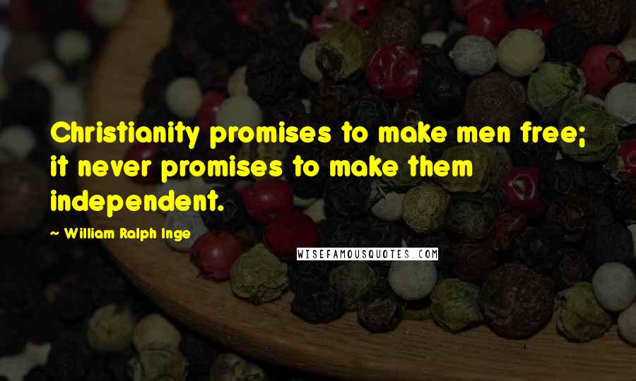 William Ralph Inge Quotes: Christianity promises to make men free; it never promises to make them independent.