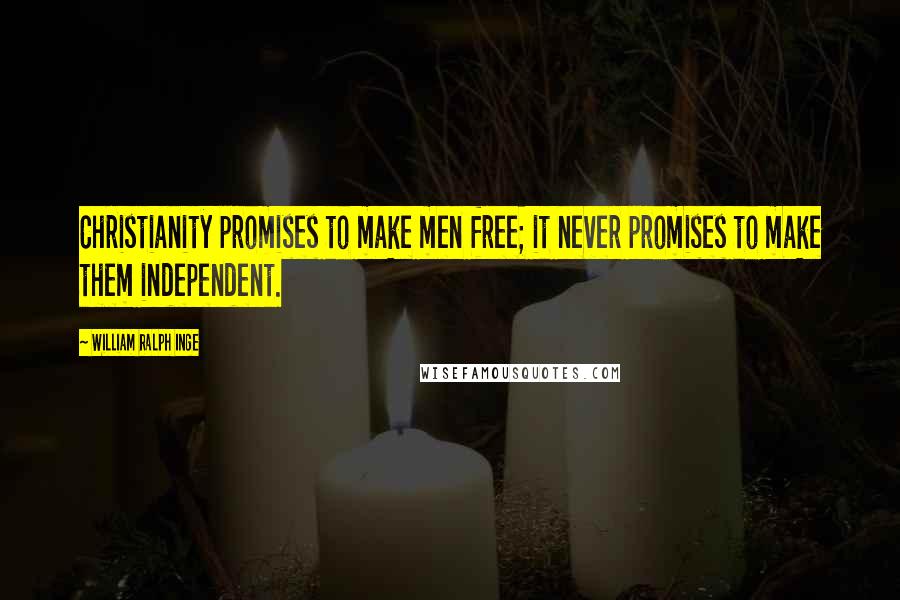 William Ralph Inge Quotes: Christianity promises to make men free; it never promises to make them independent.