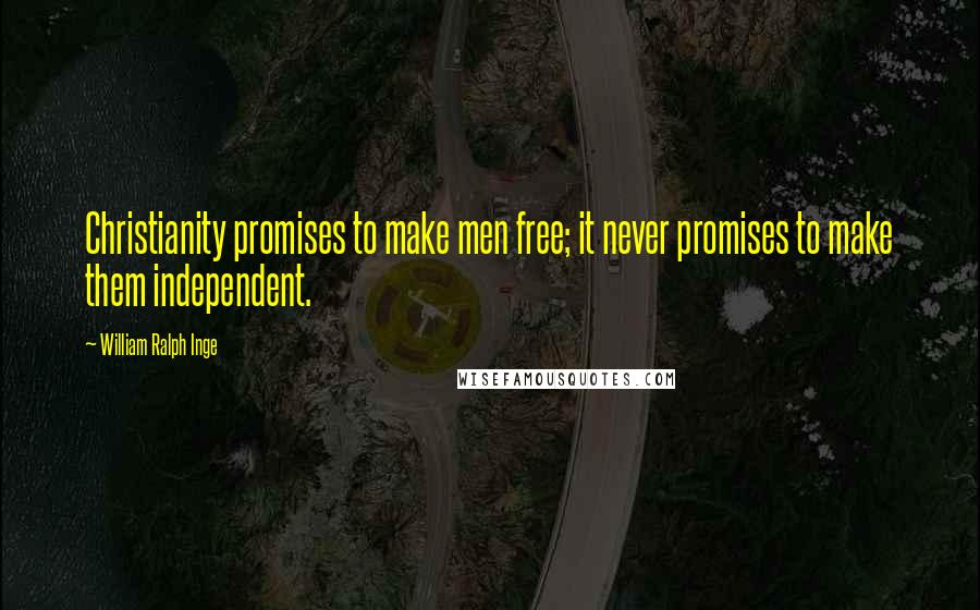 William Ralph Inge Quotes: Christianity promises to make men free; it never promises to make them independent.