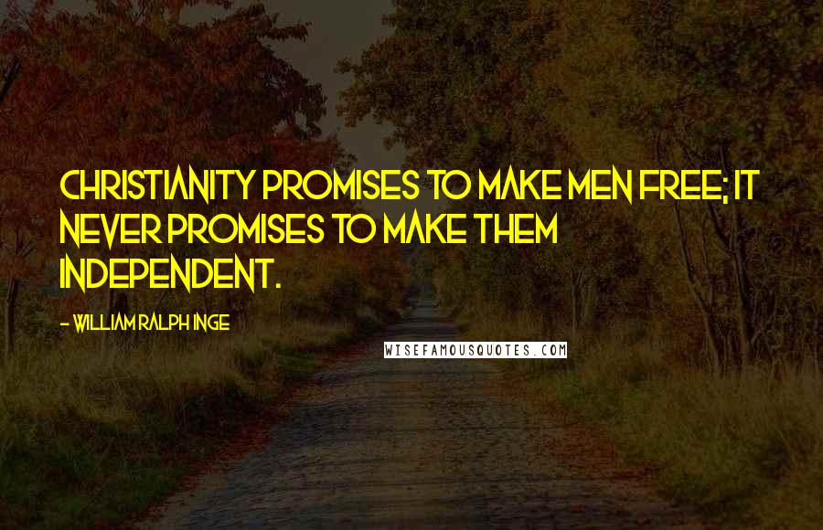 William Ralph Inge Quotes: Christianity promises to make men free; it never promises to make them independent.