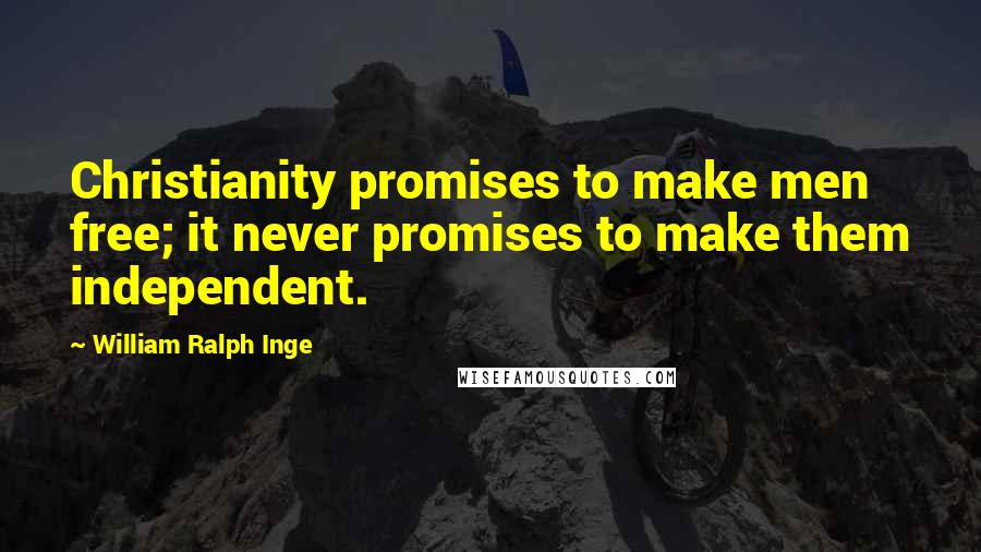 William Ralph Inge Quotes: Christianity promises to make men free; it never promises to make them independent.