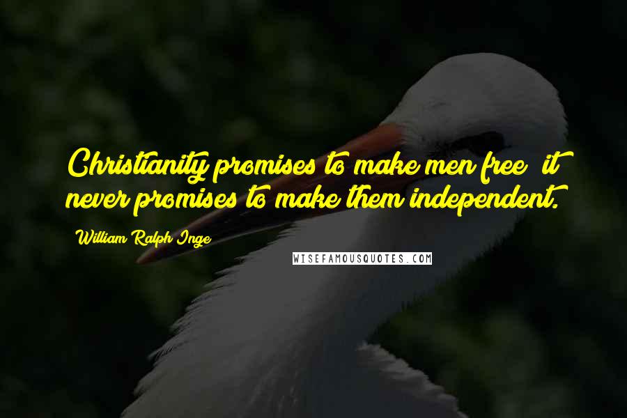 William Ralph Inge Quotes: Christianity promises to make men free; it never promises to make them independent.