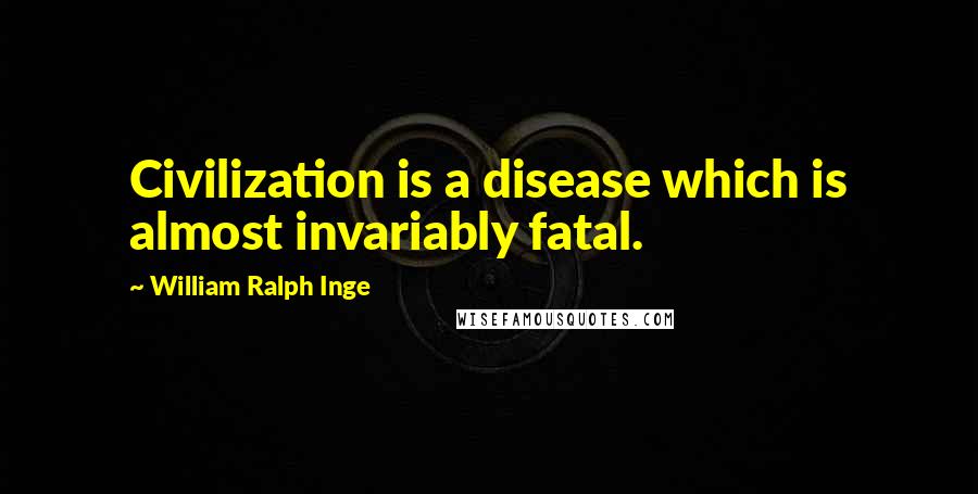 William Ralph Inge Quotes: Civilization is a disease which is almost invariably fatal.