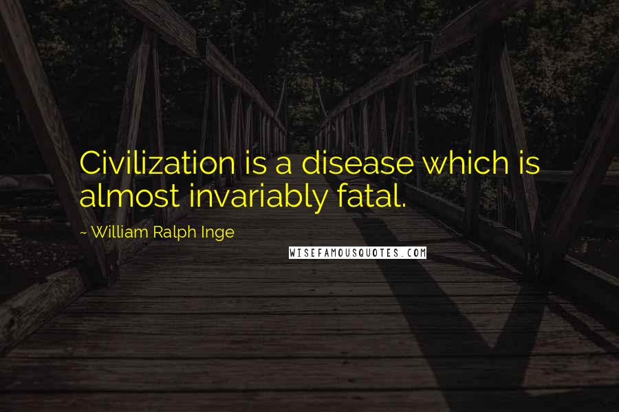 William Ralph Inge Quotes: Civilization is a disease which is almost invariably fatal.