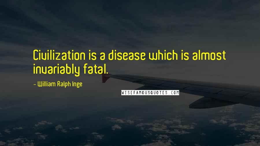 William Ralph Inge Quotes: Civilization is a disease which is almost invariably fatal.