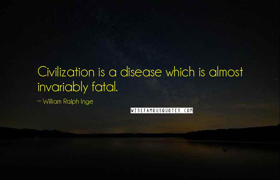 William Ralph Inge Quotes: Civilization is a disease which is almost invariably fatal.