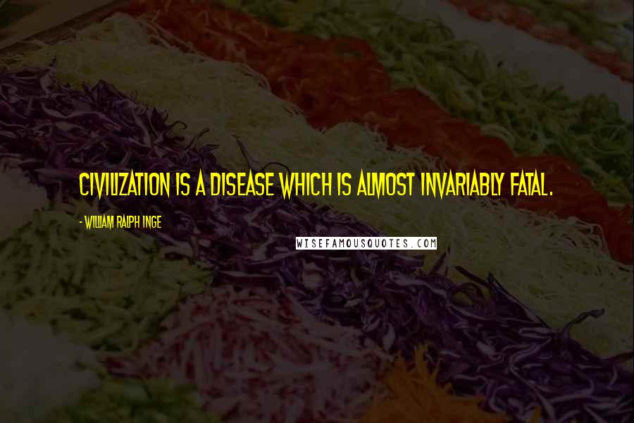 William Ralph Inge Quotes: Civilization is a disease which is almost invariably fatal.