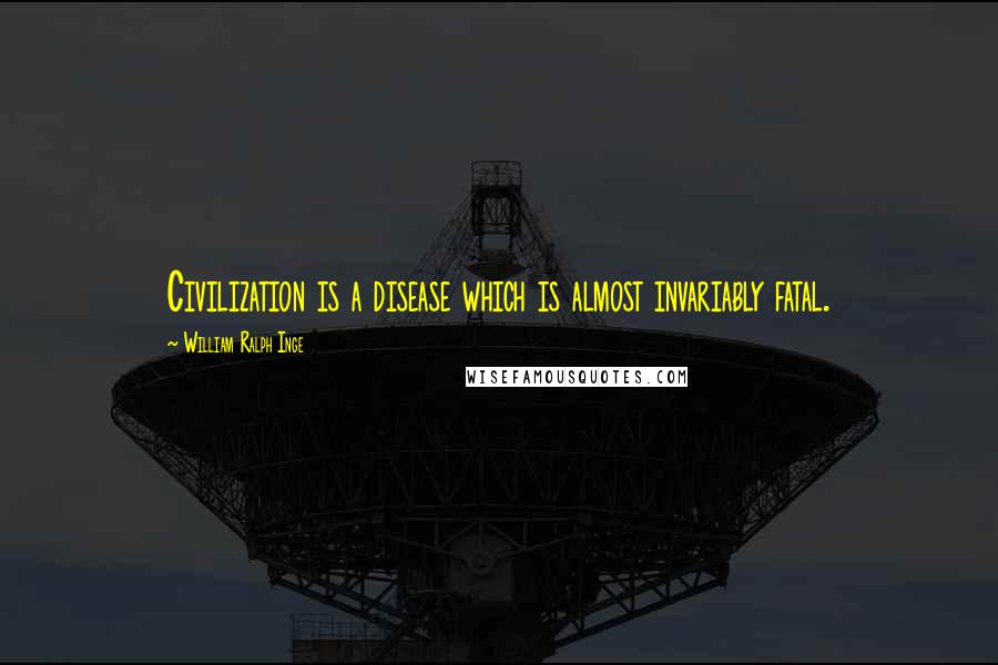 William Ralph Inge Quotes: Civilization is a disease which is almost invariably fatal.