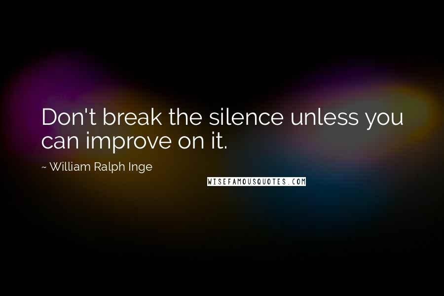 William Ralph Inge Quotes: Don't break the silence unless you can improve on it.