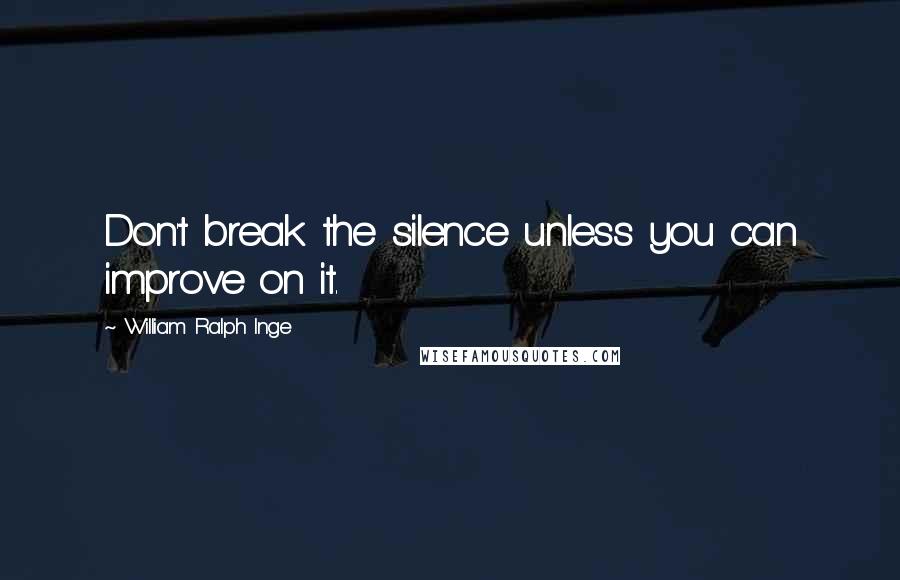 William Ralph Inge Quotes: Don't break the silence unless you can improve on it.