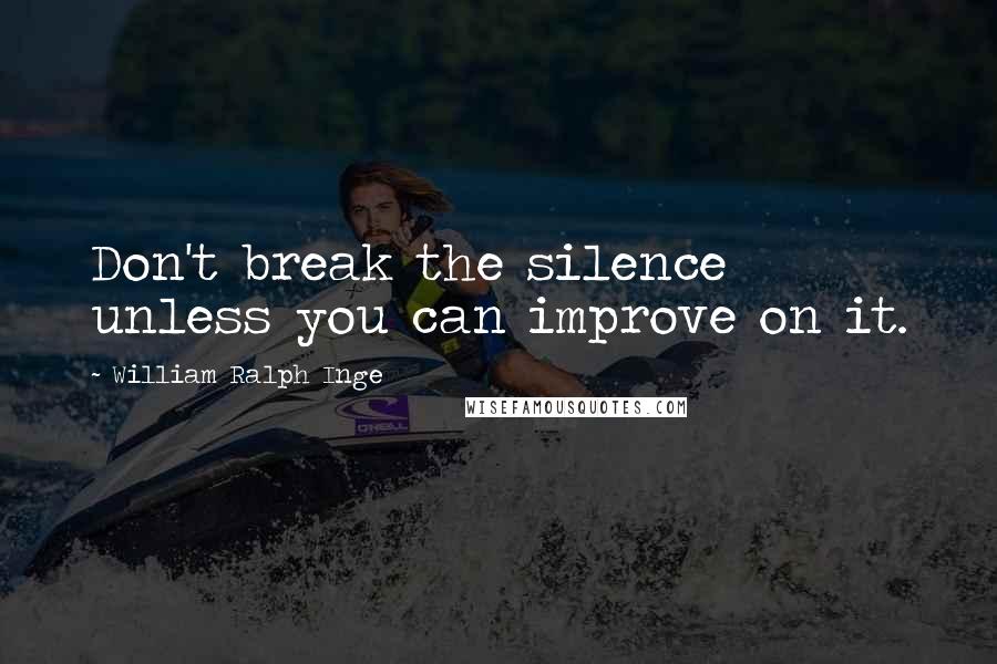 William Ralph Inge Quotes: Don't break the silence unless you can improve on it.