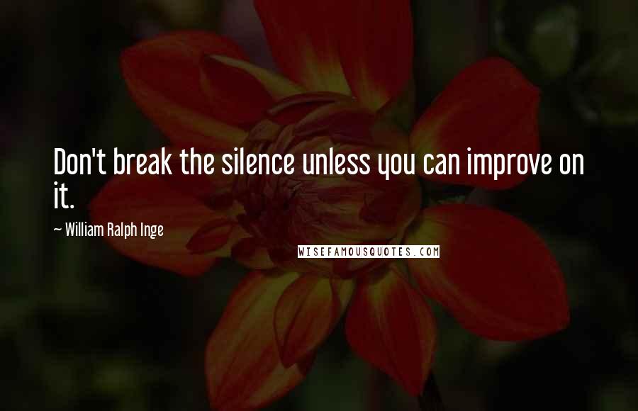 William Ralph Inge Quotes: Don't break the silence unless you can improve on it.