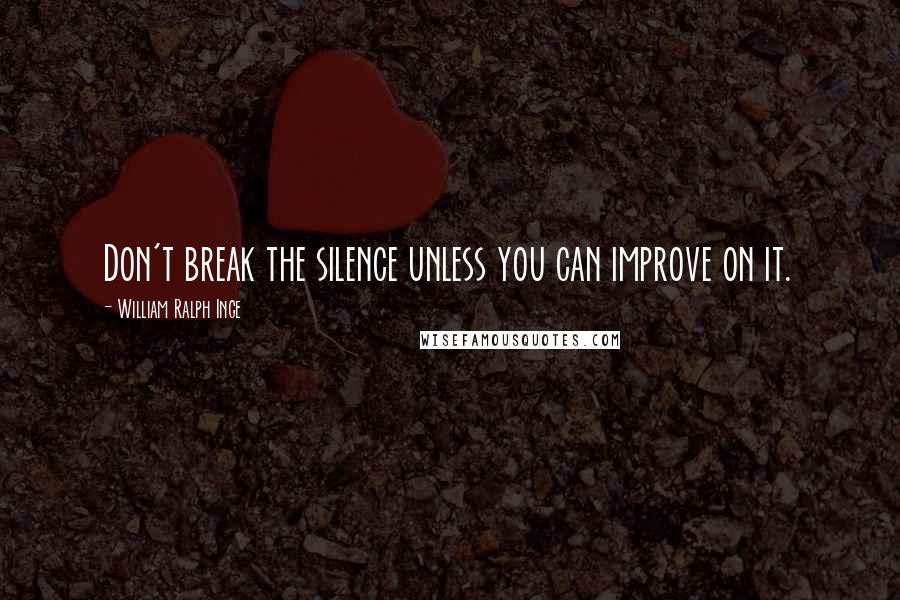 William Ralph Inge Quotes: Don't break the silence unless you can improve on it.