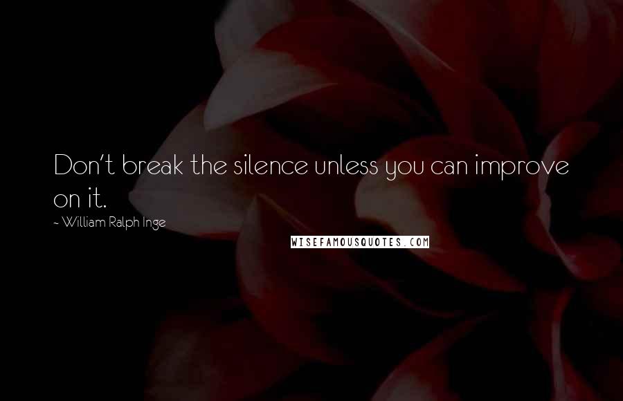 William Ralph Inge Quotes: Don't break the silence unless you can improve on it.