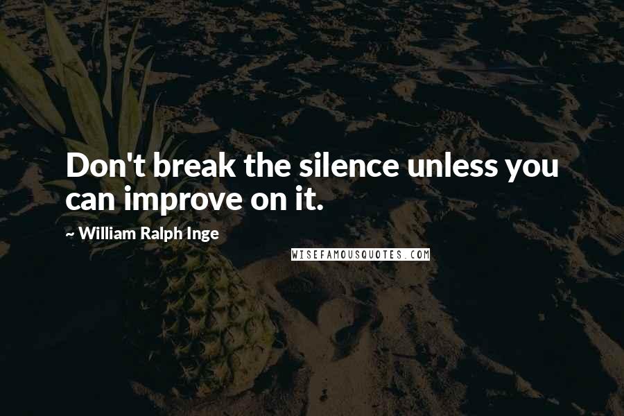 William Ralph Inge Quotes: Don't break the silence unless you can improve on it.