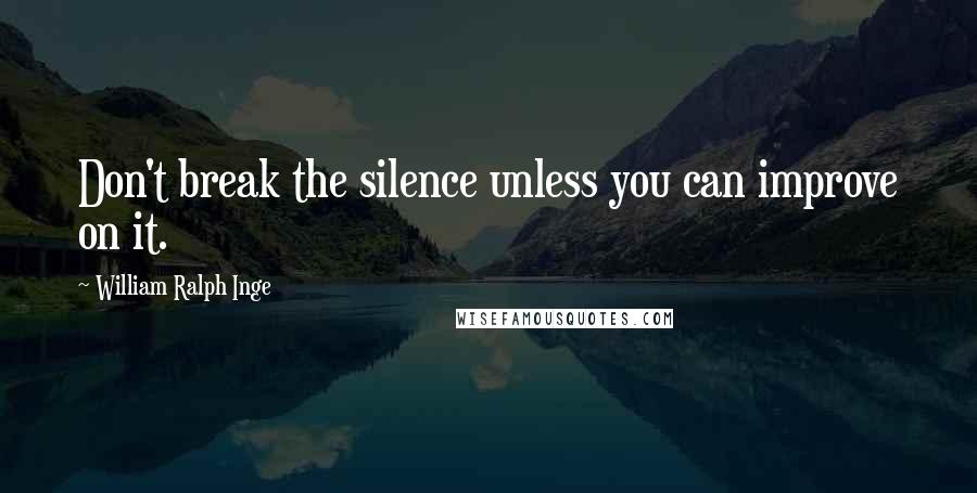 William Ralph Inge Quotes: Don't break the silence unless you can improve on it.