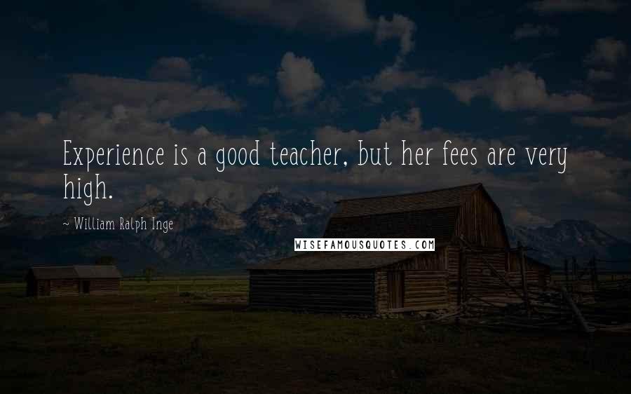 William Ralph Inge Quotes: Experience is a good teacher, but her fees are very high.