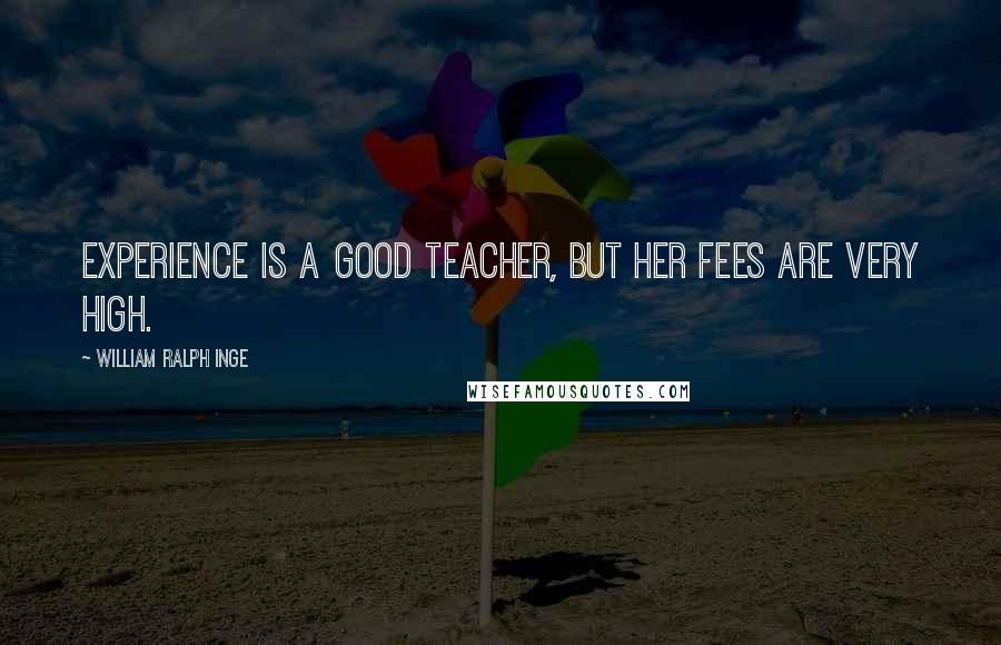 William Ralph Inge Quotes: Experience is a good teacher, but her fees are very high.