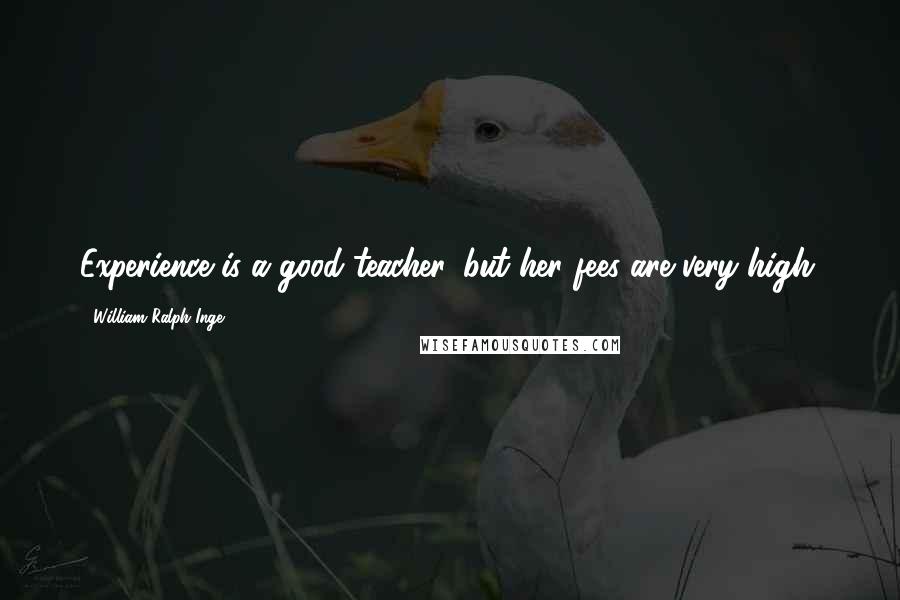 William Ralph Inge Quotes: Experience is a good teacher, but her fees are very high.