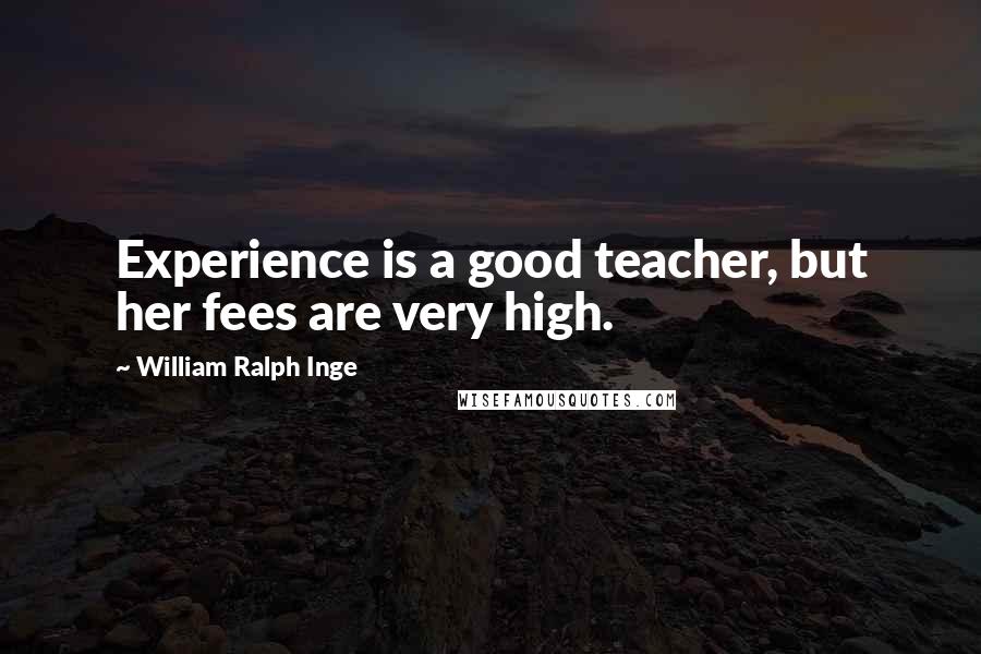 William Ralph Inge Quotes: Experience is a good teacher, but her fees are very high.