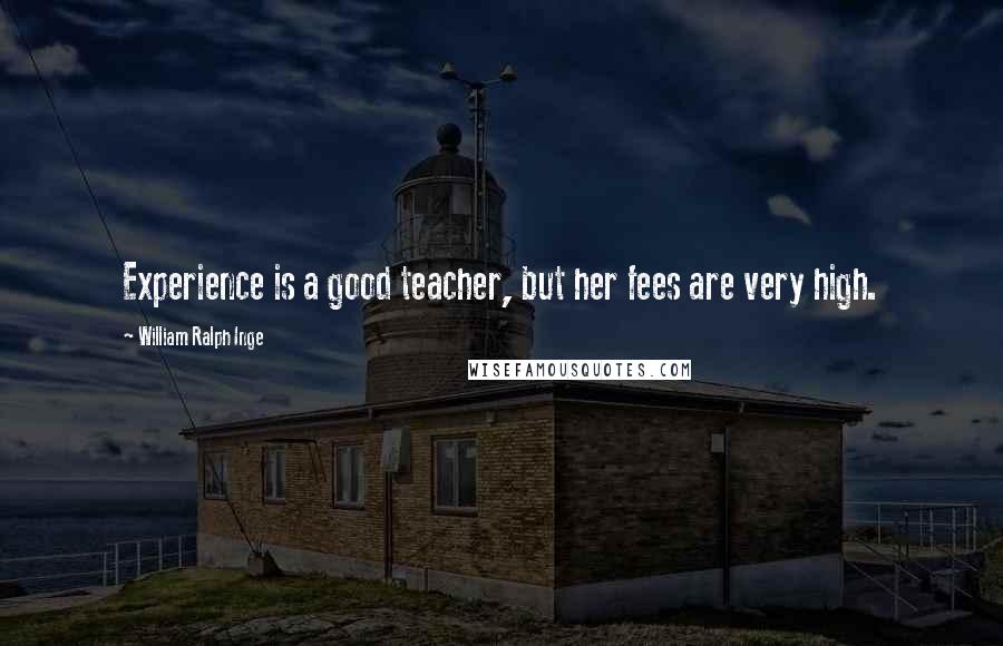 William Ralph Inge Quotes: Experience is a good teacher, but her fees are very high.