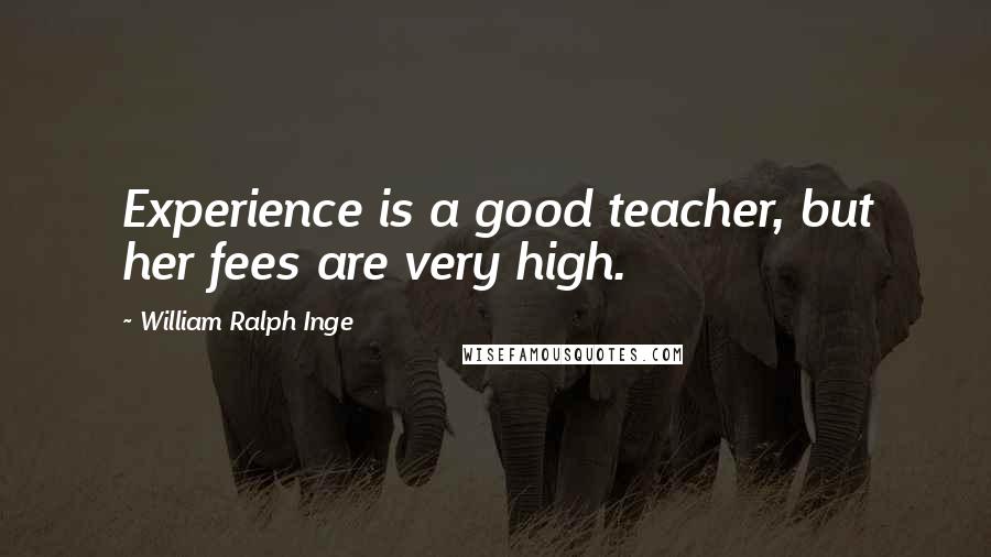 William Ralph Inge Quotes: Experience is a good teacher, but her fees are very high.