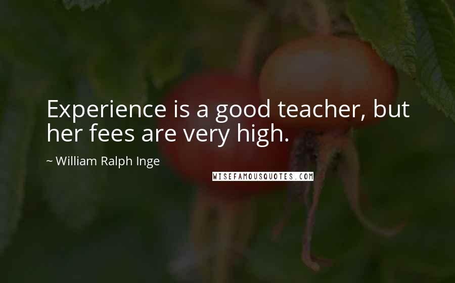 William Ralph Inge Quotes: Experience is a good teacher, but her fees are very high.