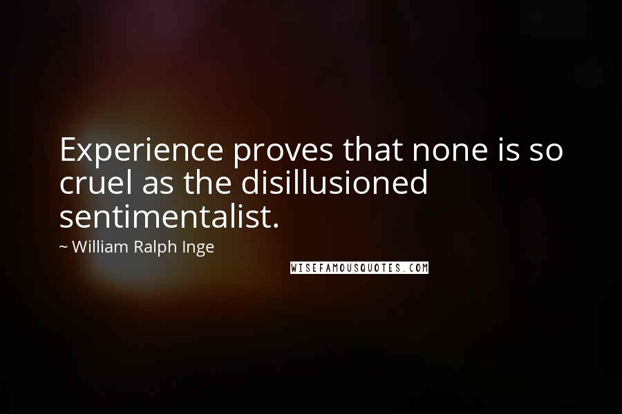 William Ralph Inge Quotes: Experience proves that none is so cruel as the disillusioned sentimentalist.