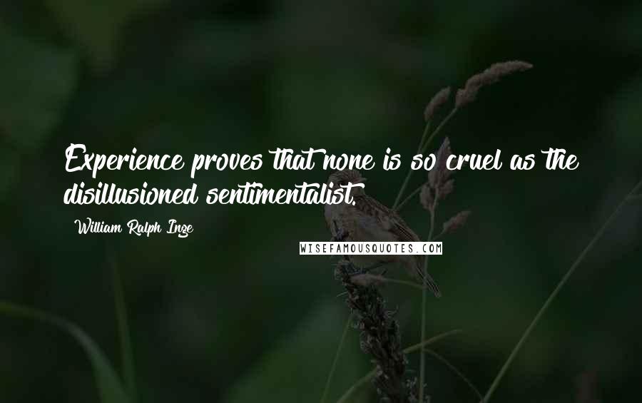 William Ralph Inge Quotes: Experience proves that none is so cruel as the disillusioned sentimentalist.