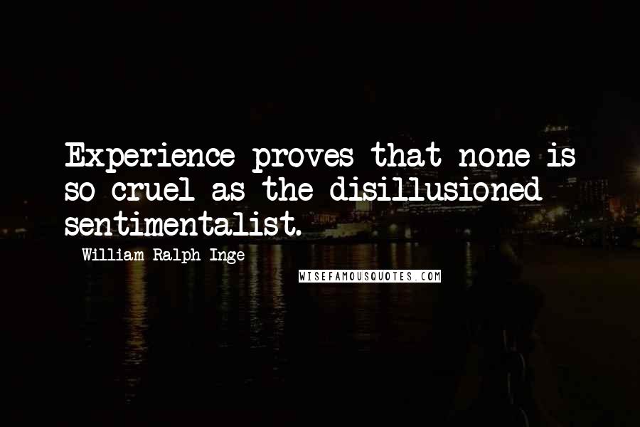 William Ralph Inge Quotes: Experience proves that none is so cruel as the disillusioned sentimentalist.