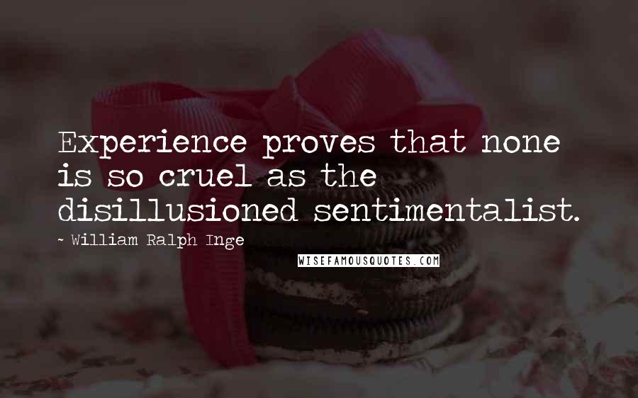 William Ralph Inge Quotes: Experience proves that none is so cruel as the disillusioned sentimentalist.