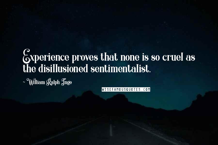 William Ralph Inge Quotes: Experience proves that none is so cruel as the disillusioned sentimentalist.