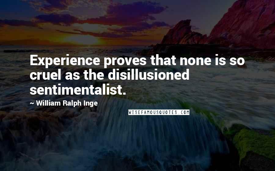 William Ralph Inge Quotes: Experience proves that none is so cruel as the disillusioned sentimentalist.