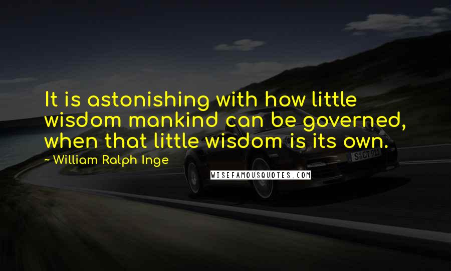 William Ralph Inge Quotes: It is astonishing with how little wisdom mankind can be governed, when that little wisdom is its own.