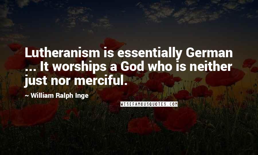 William Ralph Inge Quotes: Lutheranism is essentially German ... It worships a God who is neither just nor merciful.