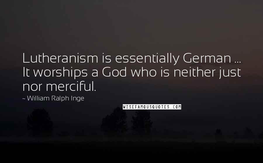 William Ralph Inge Quotes: Lutheranism is essentially German ... It worships a God who is neither just nor merciful.