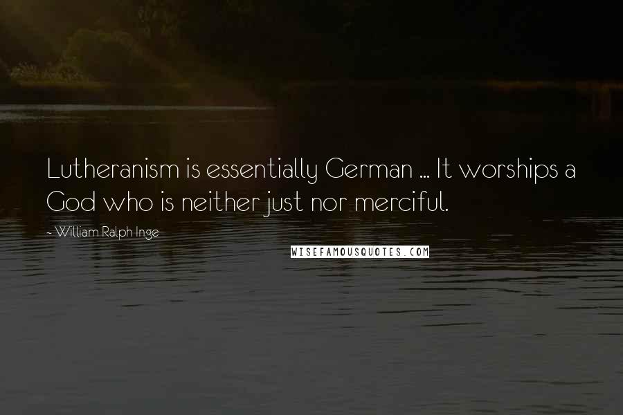 William Ralph Inge Quotes: Lutheranism is essentially German ... It worships a God who is neither just nor merciful.