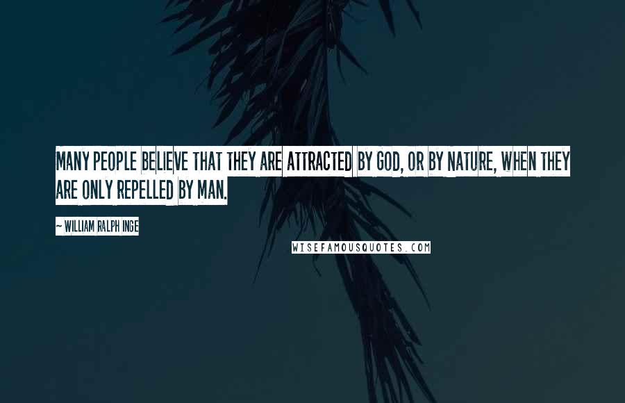 William Ralph Inge Quotes: Many people believe that they are attracted by God, or by Nature, when they are only repelled by man.