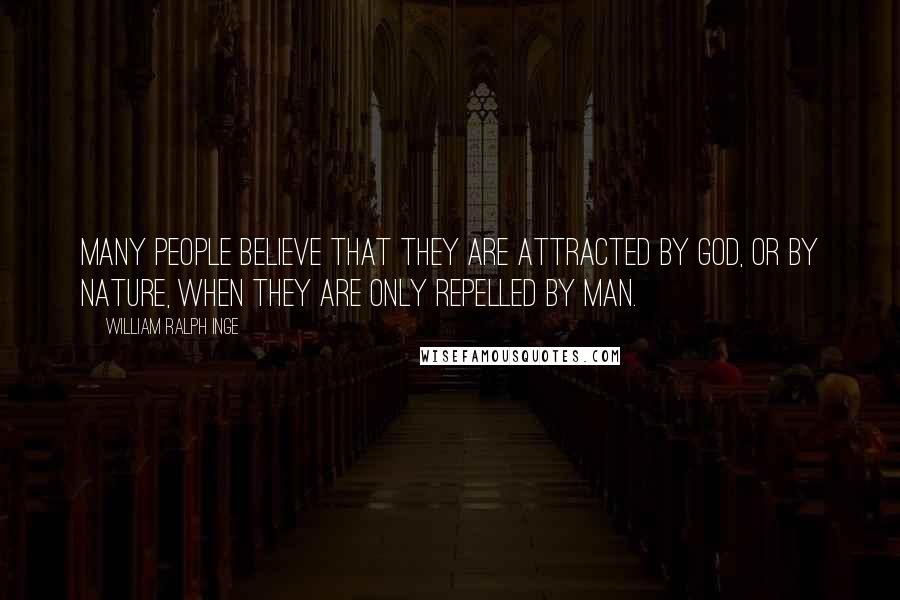 William Ralph Inge Quotes: Many people believe that they are attracted by God, or by Nature, when they are only repelled by man.