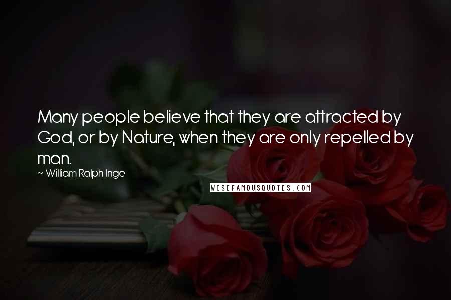 William Ralph Inge Quotes: Many people believe that they are attracted by God, or by Nature, when they are only repelled by man.