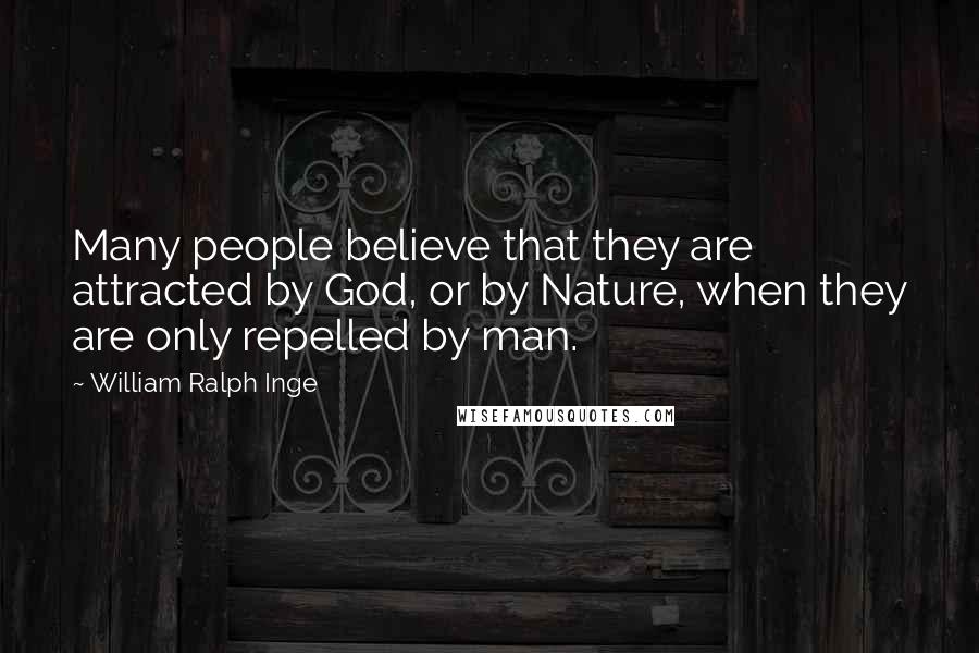 William Ralph Inge Quotes: Many people believe that they are attracted by God, or by Nature, when they are only repelled by man.