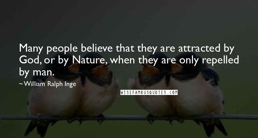 William Ralph Inge Quotes: Many people believe that they are attracted by God, or by Nature, when they are only repelled by man.