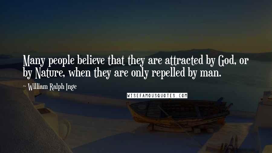 William Ralph Inge Quotes: Many people believe that they are attracted by God, or by Nature, when they are only repelled by man.