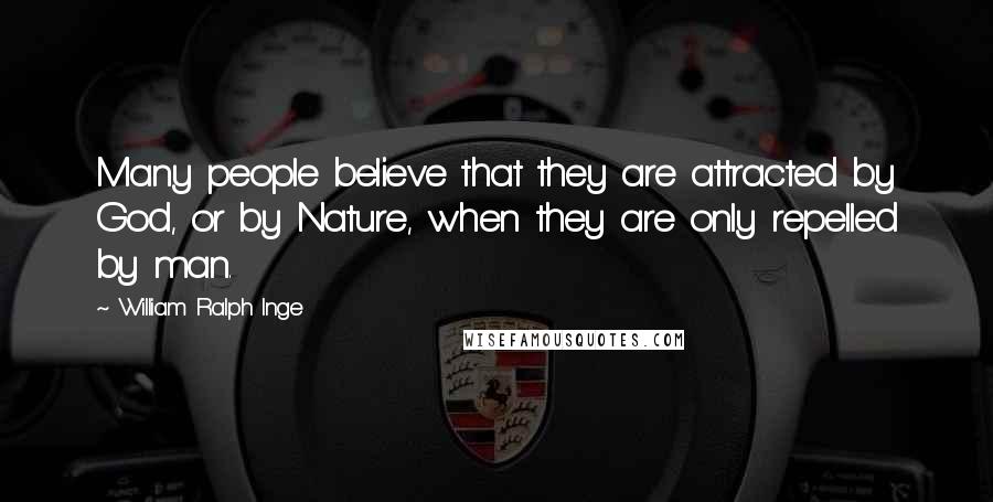 William Ralph Inge Quotes: Many people believe that they are attracted by God, or by Nature, when they are only repelled by man.